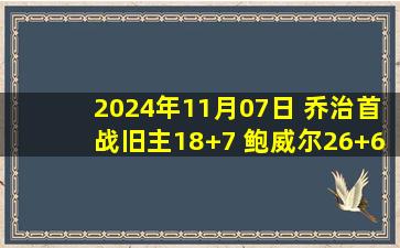 2024年11月07日 乔治首战旧主18+7 鲍威尔26+6 哈登18+6 快船轻取76人